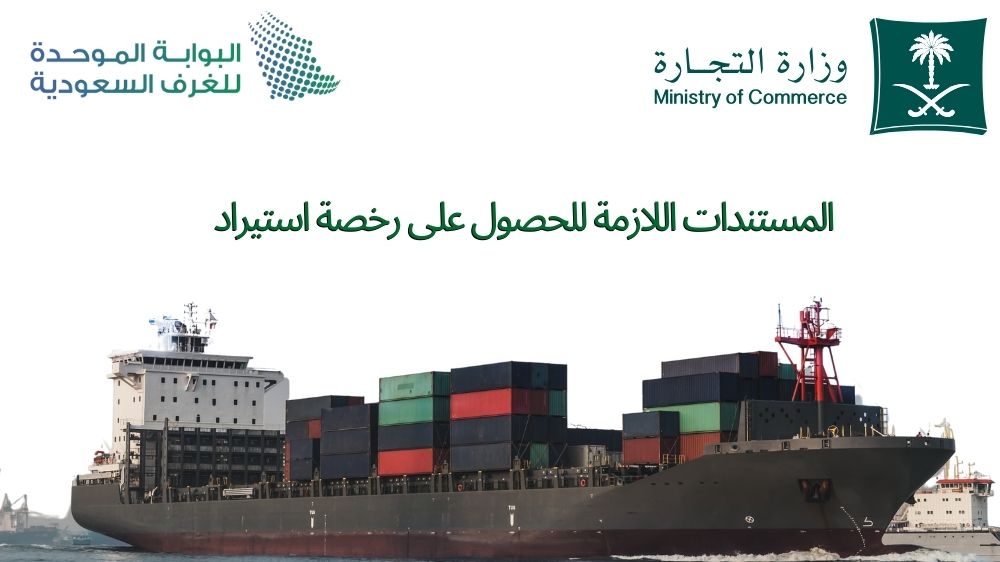 المستندات اللازمة للحصول على رخصة استيراد